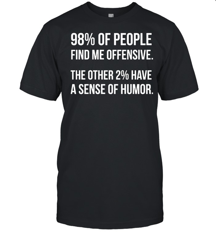 98% Of People Find Me Offensive The Other 2% Have A Sense Of Humor Shirt