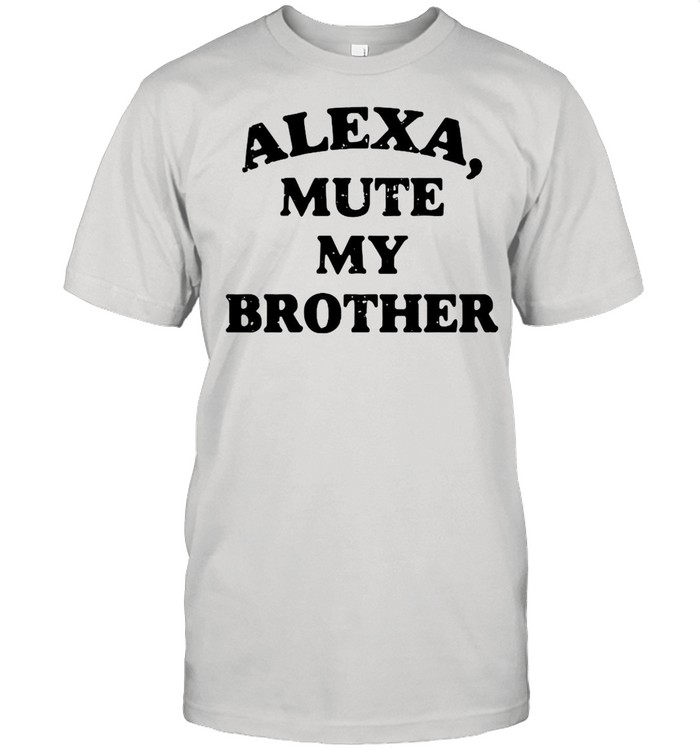 Alexa mute my brother shirt