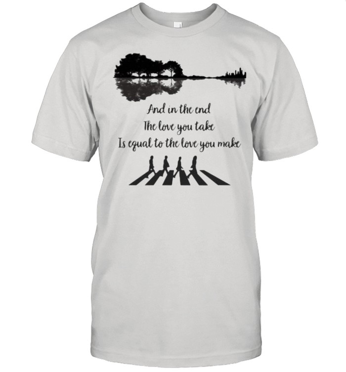 And In The End The Love You Take Is Equal To The Love You Make Work Guitar Shirt
