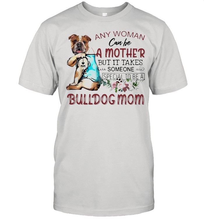 Any Woman Can Be A Mother But It Takes Someone Special To Be A Bulldog Mom T-shirt