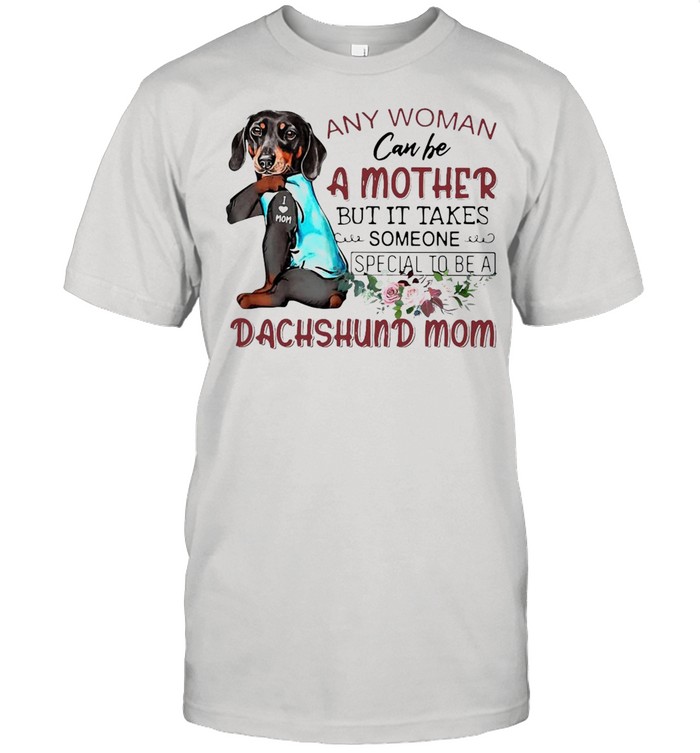 Any Woman Can Be A Mother But It Takes Someone Special To Be A Dachshund Mom T-shirt