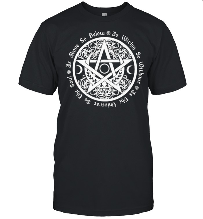 As Above So Below As Within So Without As thr Universe So The Soul Shirt