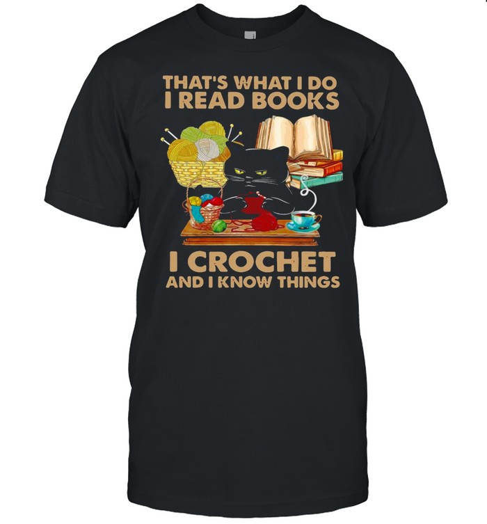 Black Cat That’s What I Do I Read Books I Crochet And I Know Things Shirt