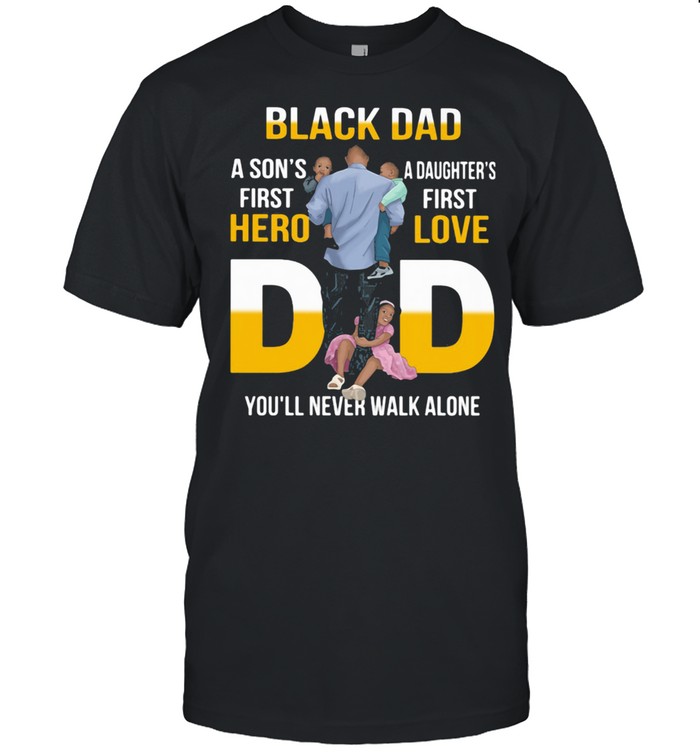 Black Dad A Son’s First Hero Daughter’s First Love Dad You’ll Never Walk Alone Shirt