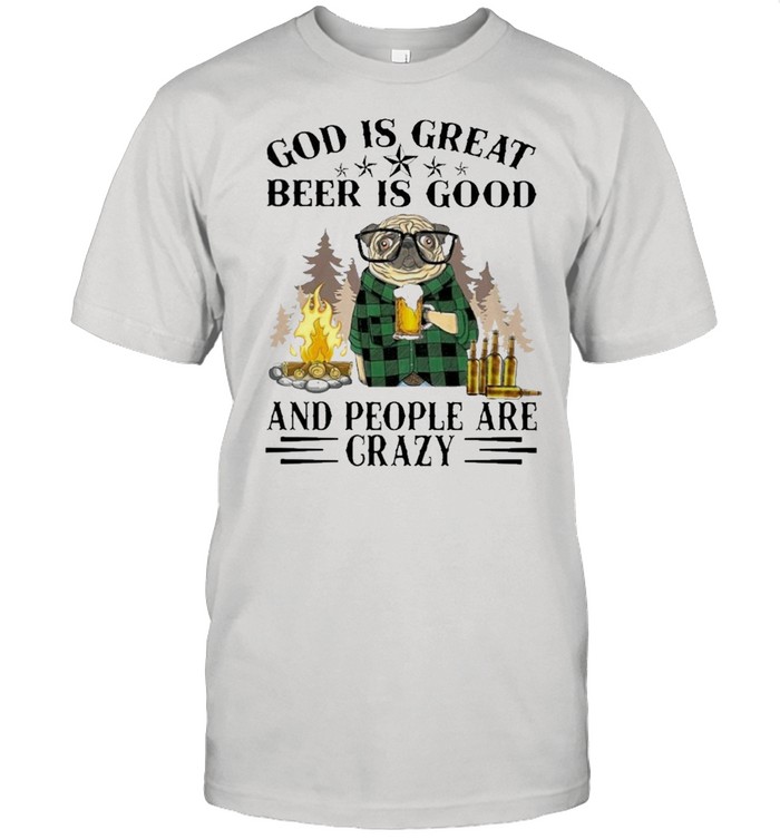 Bulldog god is great beer is good and people are crazy shirt