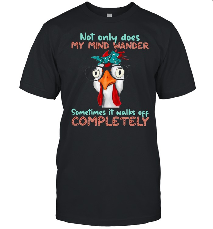 Chicken Not Only Does My Mind Wander Sometimes It Walks Of Completely Shirt