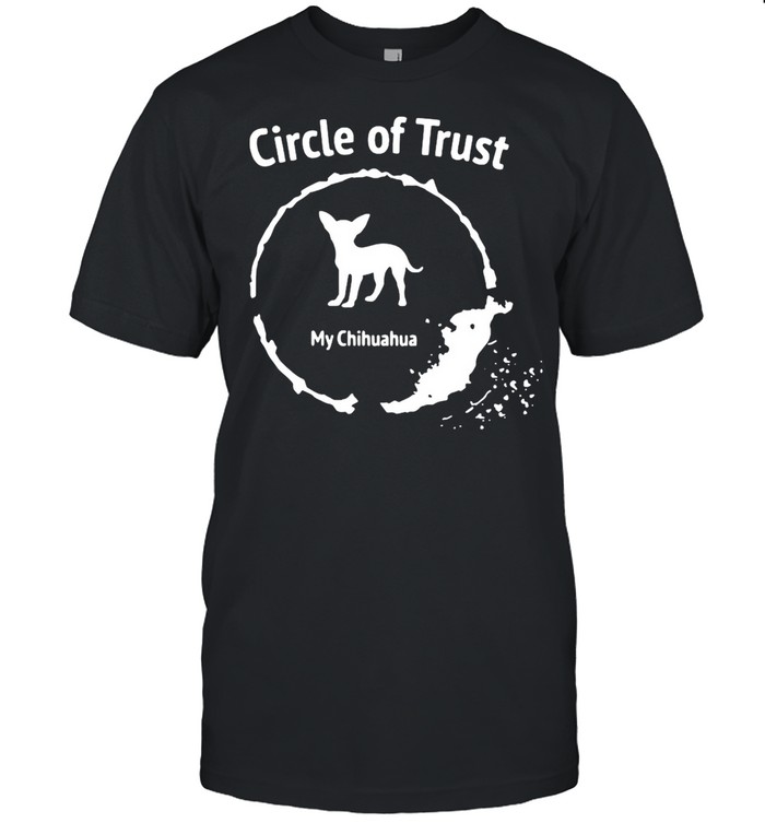 Circle of Trust My Chihuahua You T-shirt