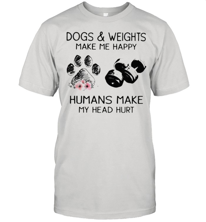 Dogs And Weights Make Me Happy Humans Make My Head Hurt Flower shirt