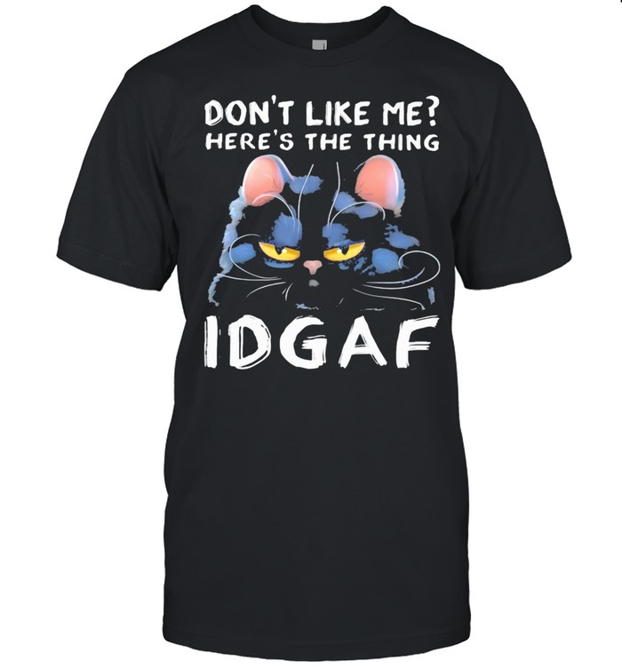 Don't Like Me Here's The Thing IDGAF Cat Shirt