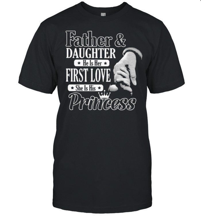 Father And Daughter He Is Her First Love She Is His Princess Shirt