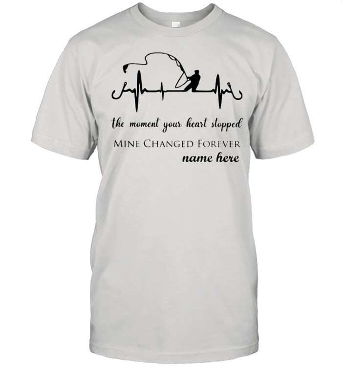 Fishing The Moment Your Heart Stopped Mine Changed Forever Nam Here Shirt