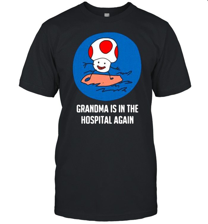 Grandma is in the hospital again shirt