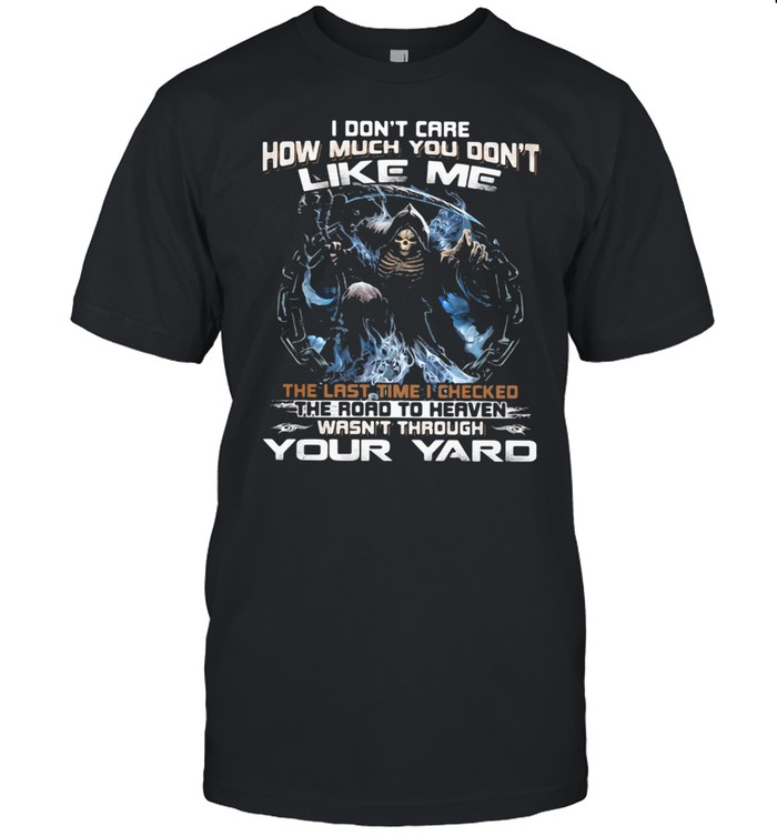 I Don’t Care How Much You Don’t Like Me Tha Last Time I Checked The Road To Heaven Wasn’t Through Your Yard Skull Shirt