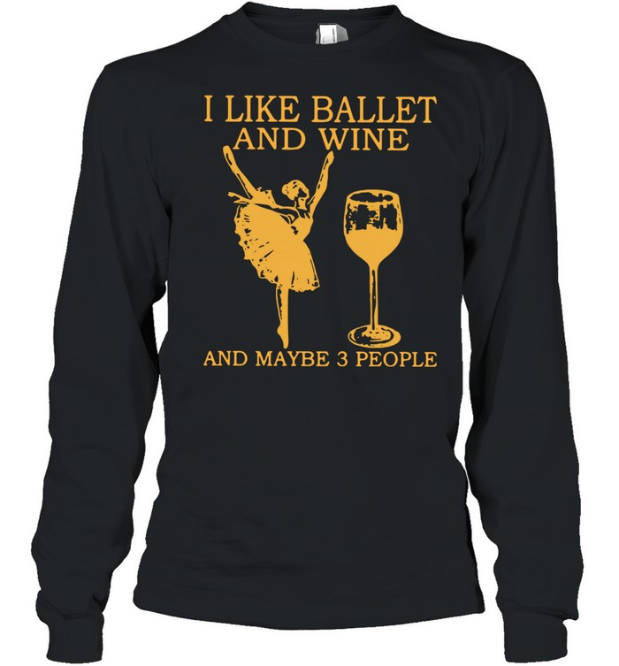 I Like Ballet And Wine And Maybe 3 People  Long Sleeved T-shirt