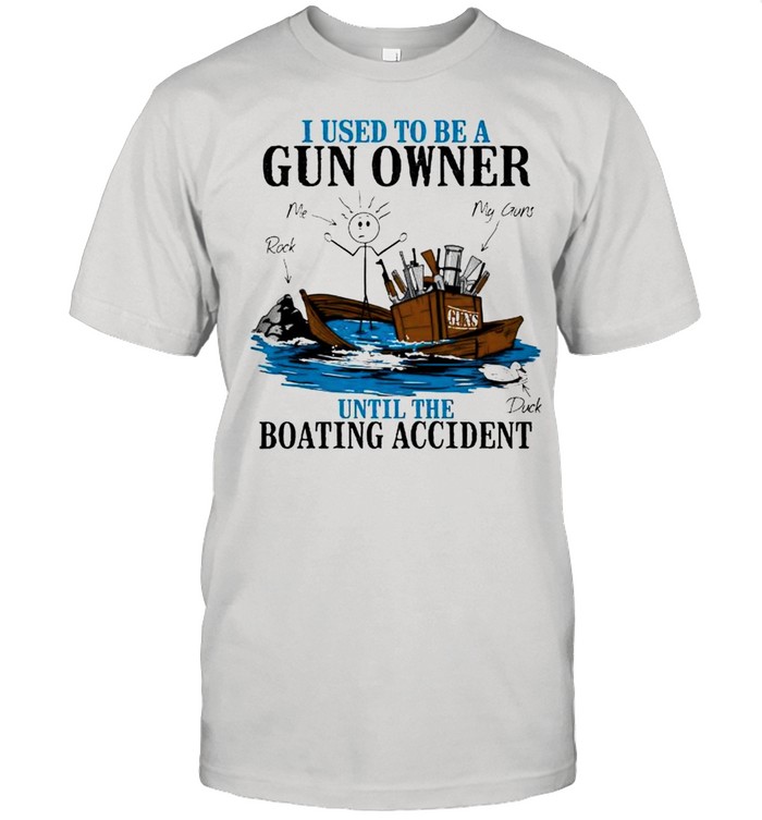 I used to be a gun owner until the boating accident shirt