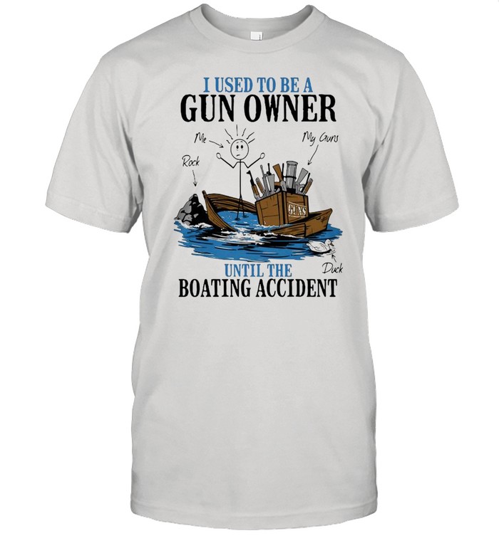 I Used To Be Gun Owner Until The Boating Accident Shirt