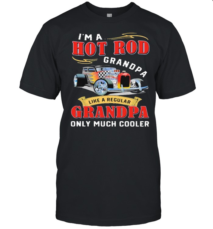 I’m A Hot Rod Grandpa like a regular Grandpa only much cooler car shirt