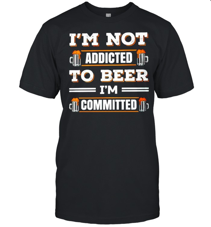 Im not addicted to beer Im committed shirt
