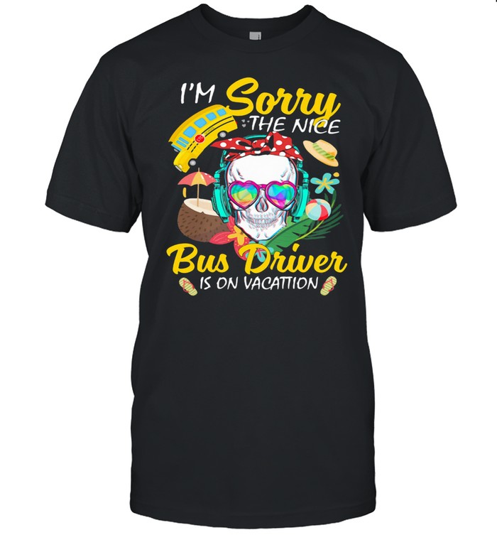 I’m Sorry The Nice Bus Driver Is On Vacattion Skull Shirt