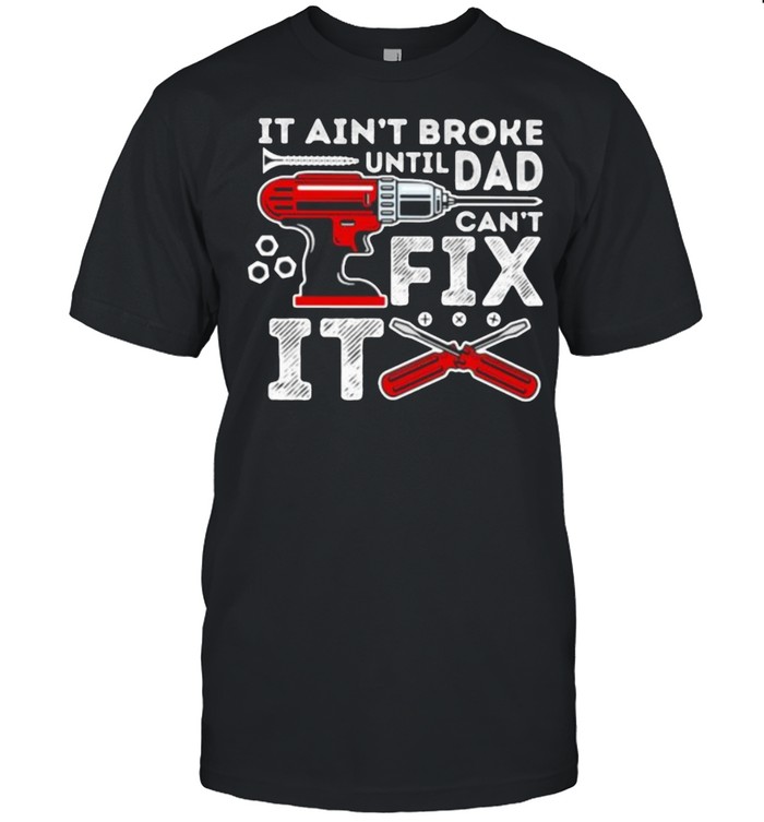 It ain’t broke until Dad can’t fix it mechanic shirt