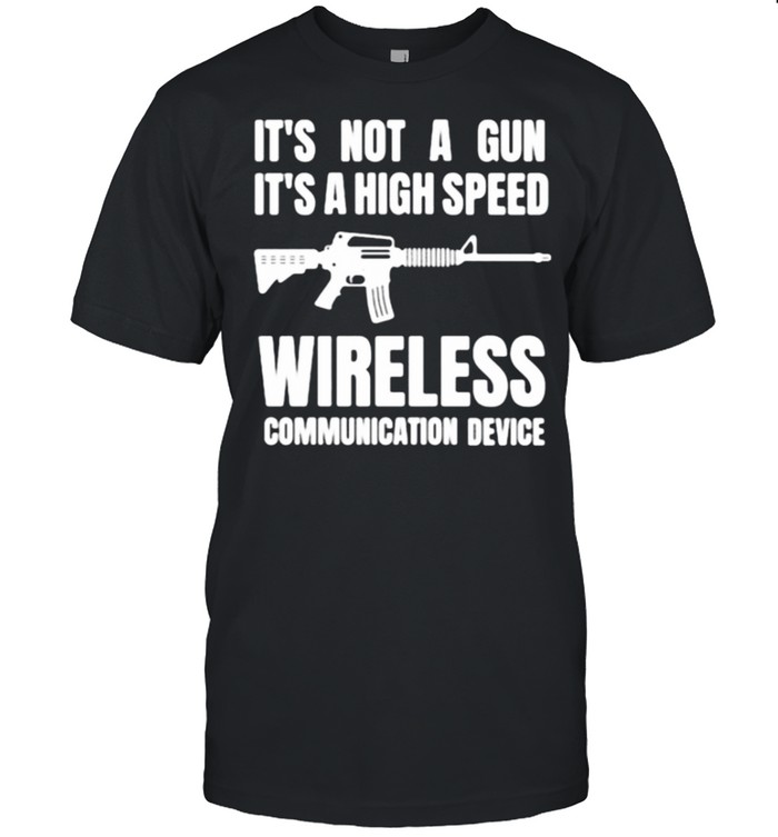 Its not a gun its a high speed communication device shirt