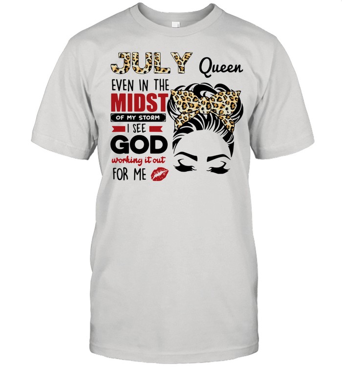 July queen even in the midst of my storm I see god working it out for Me shirt