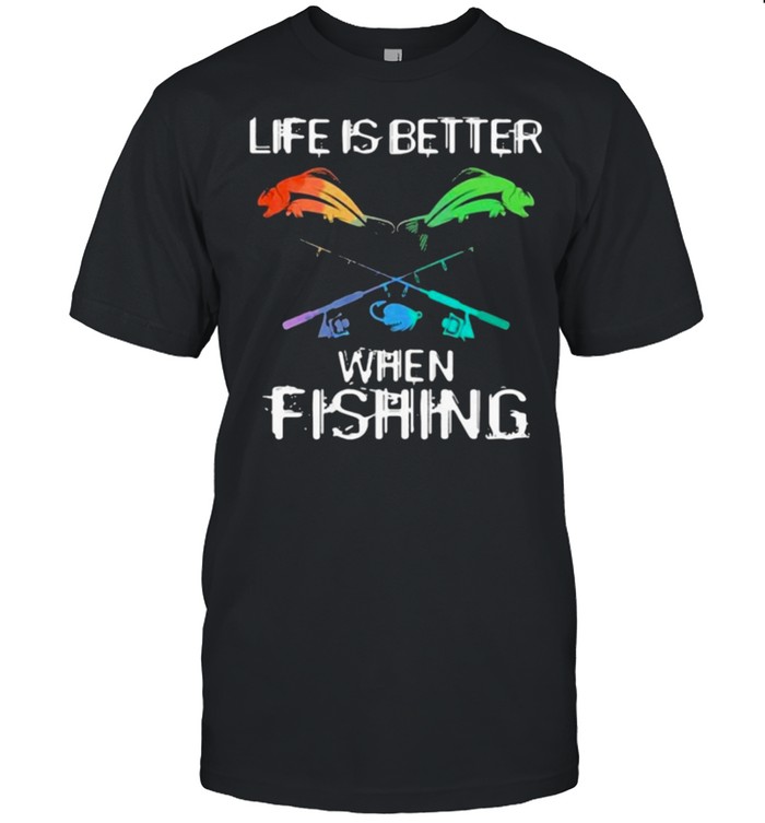 Life is better when fishing shirt