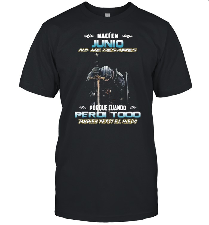 Naci En junio no Me desafies porque cuando perdi todo tambien perdi el niedo shirt