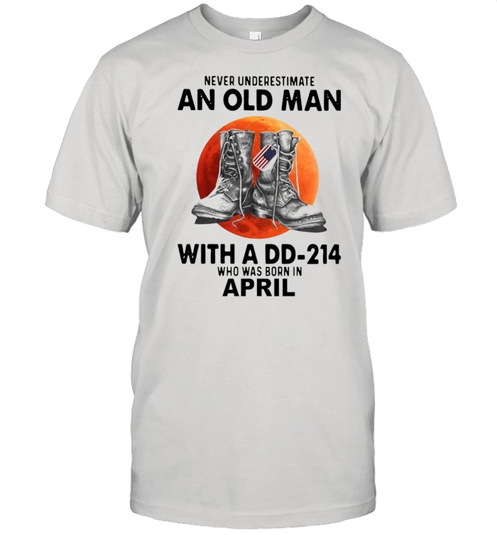 Never underestimate an old man with a dd-214 who was born in april shirt