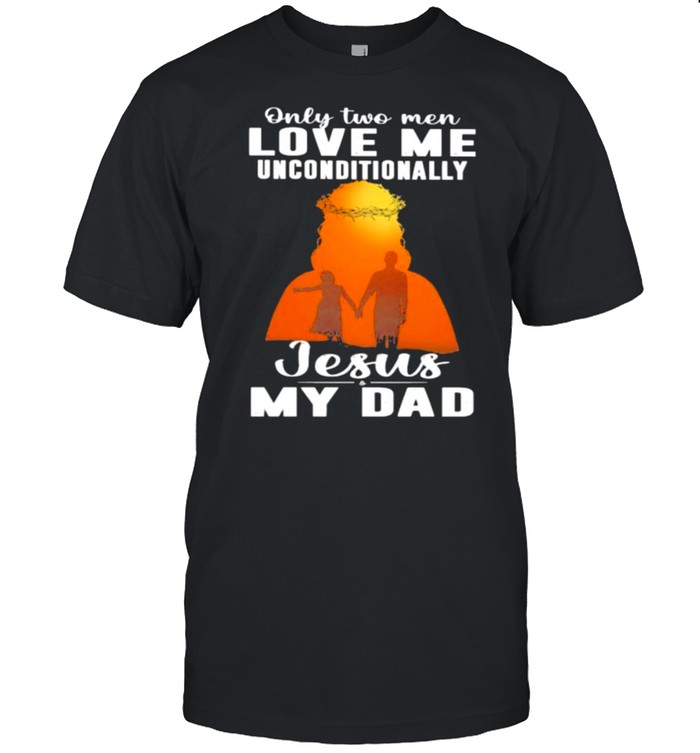 Only 2 men love me unconditionally jesus My Dad Shirt