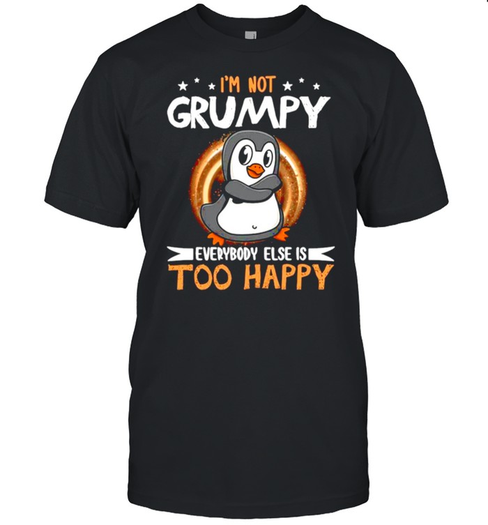 Penguin Not Grumpy Everybody Too Happy shirt