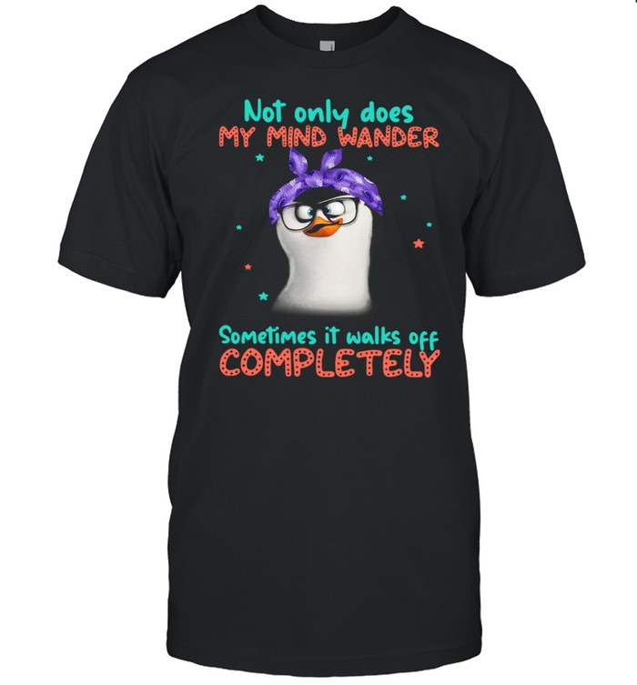 Penguin Not Only Does My Mind Wander Sometimes It Walks Off Completely Shirt