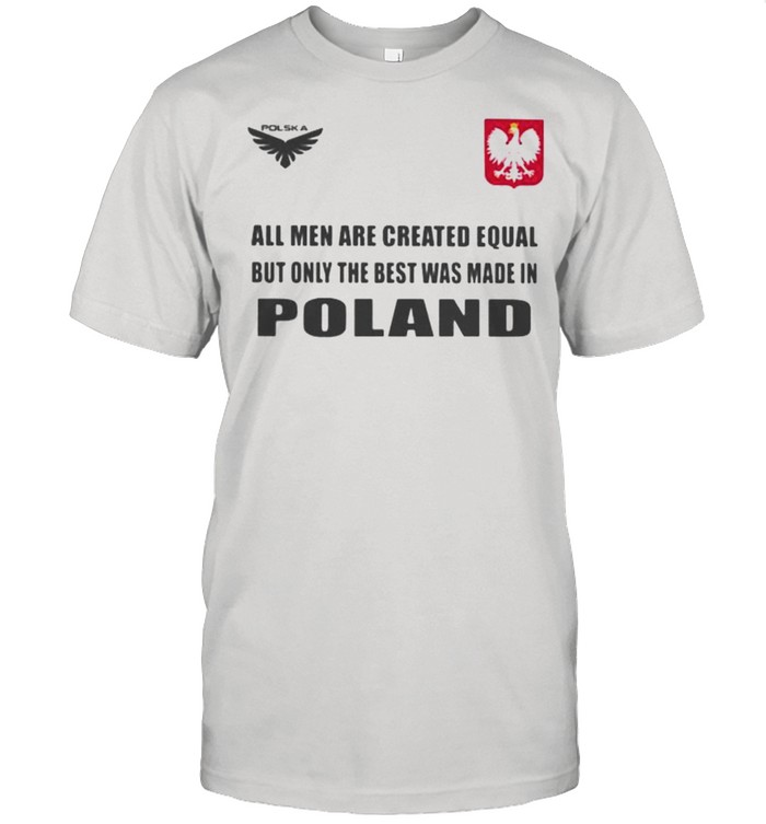 Poland DSA 4 All Men Are Greated Equal But Only The Best Was Made In Poland Shirt