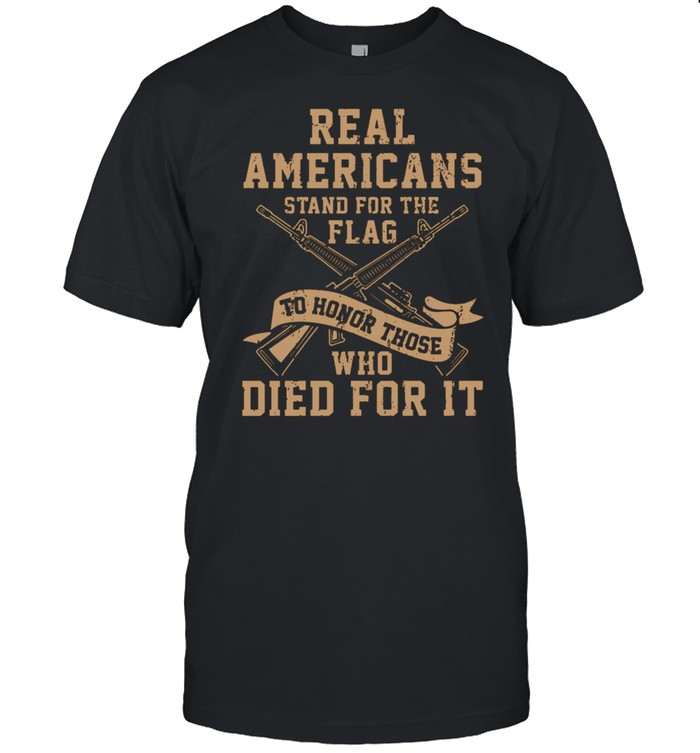 Real Americans Stand For The Flag To Honor Those Who Died For It Gun Shirt