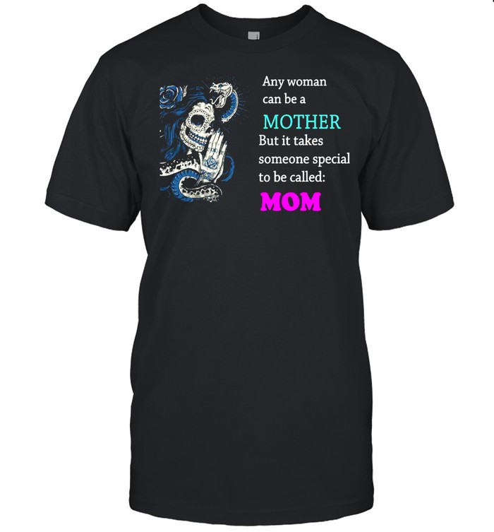 Skull Girl Any Woman Can Be A Mother But It Takes Someone Special To Be Called Mom T-shirt