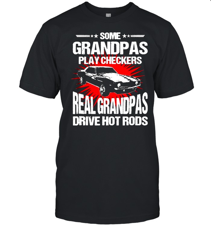 Some Grandpas Play Checkers Real Grandpas Drive Hot Rods shirt