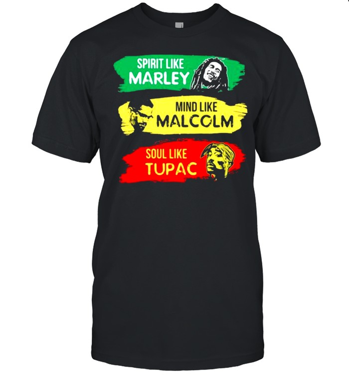 Spirit Like MArley Mind Like Malcolm Soul Like Tupac Shirt