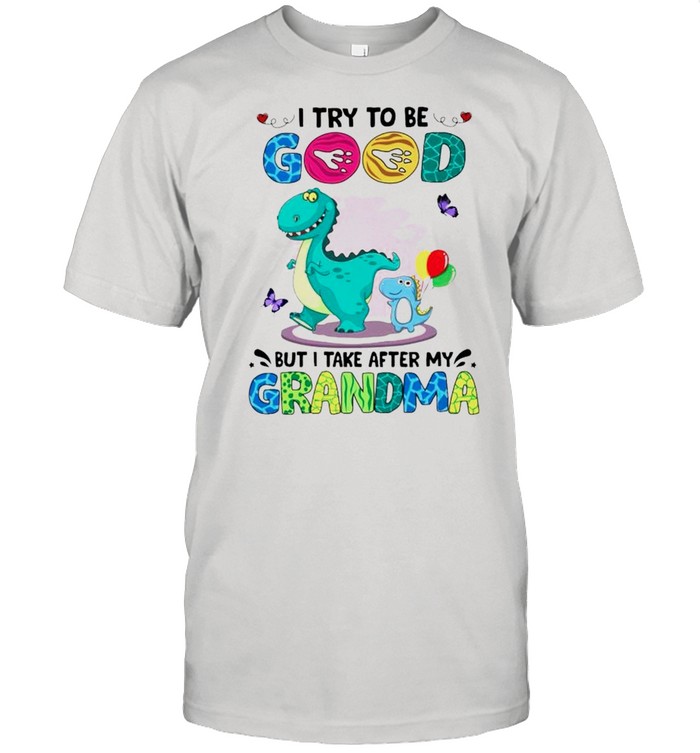 T rex I try to be good but I take after my grandma shirt