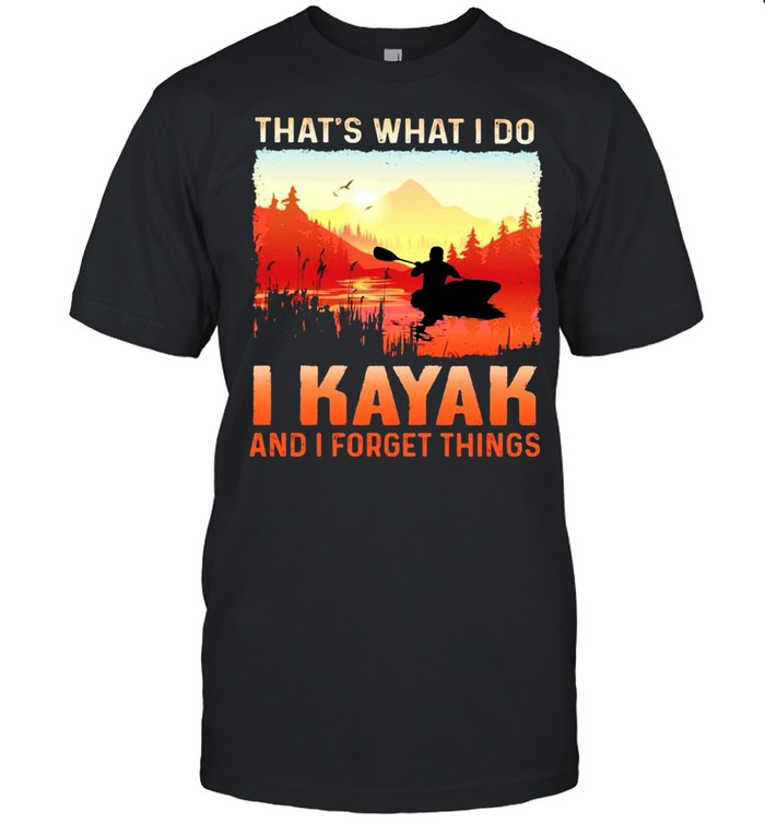 Thats what I do I kayak and I forget things shirt