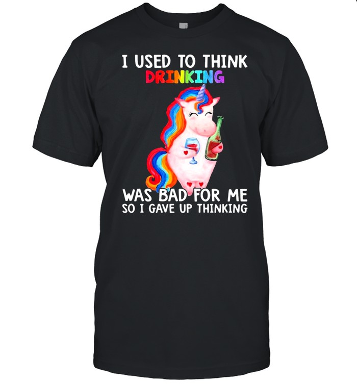 Unicorn I used to think drinking was bad for me so I gave up thinking shirt