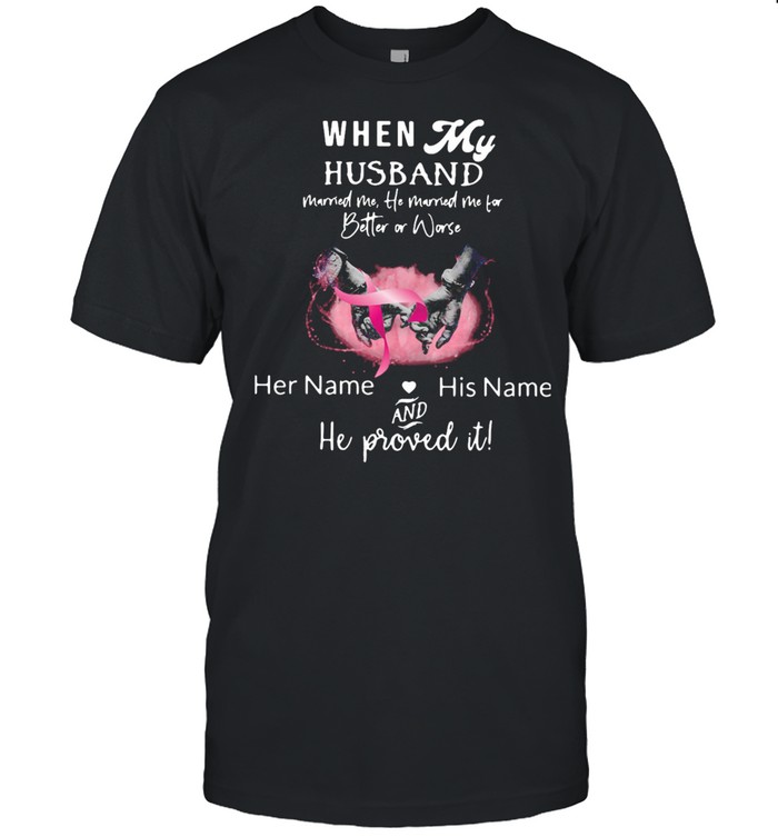 When My Husband Married Me He Married Me For Better Or Worse Her Name And His Name Shirt