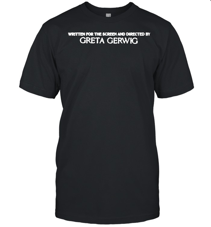 Written for the screen and directed by greta gerwig shirt