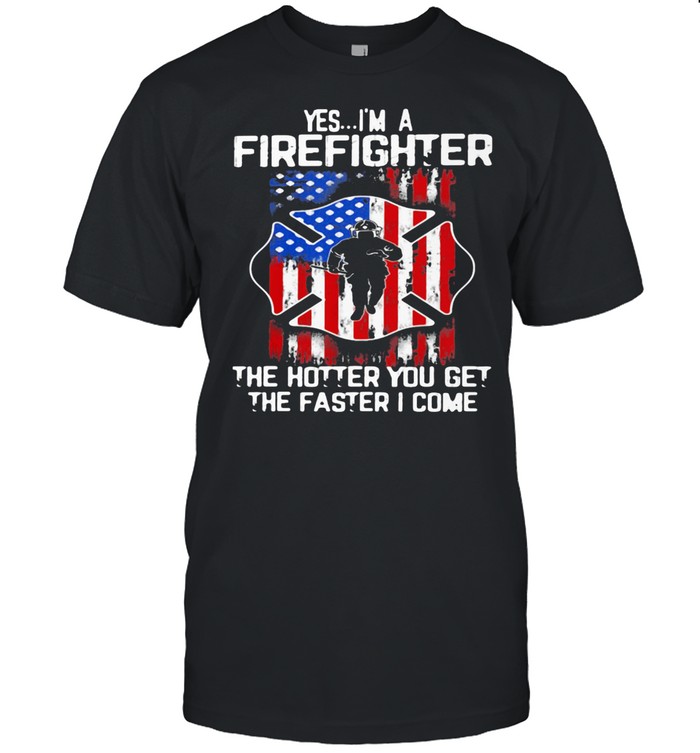 Yes I'm A Firefighter The Hotter You Get The Faster I Come American Flag Shirt