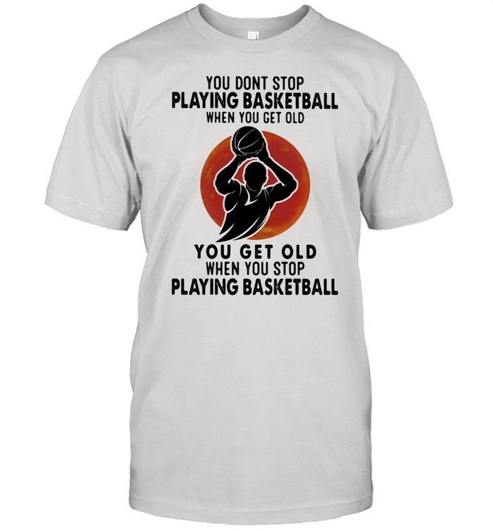 You Don’t Stop Playing Basketball When You Get Old You Get Old When You Stop Playing Basketball Blood Moon Shirt
