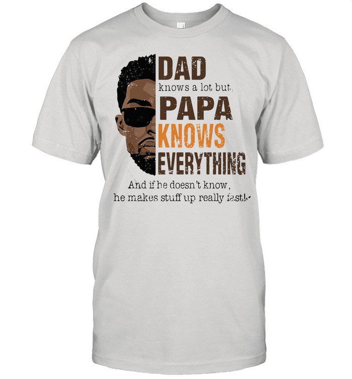 Dad Knows A Lot But Papa Knows Everything And If He Doesn’t Know He Makes Stuff Up Really Fast T-shirt Classic Men's T-shirt