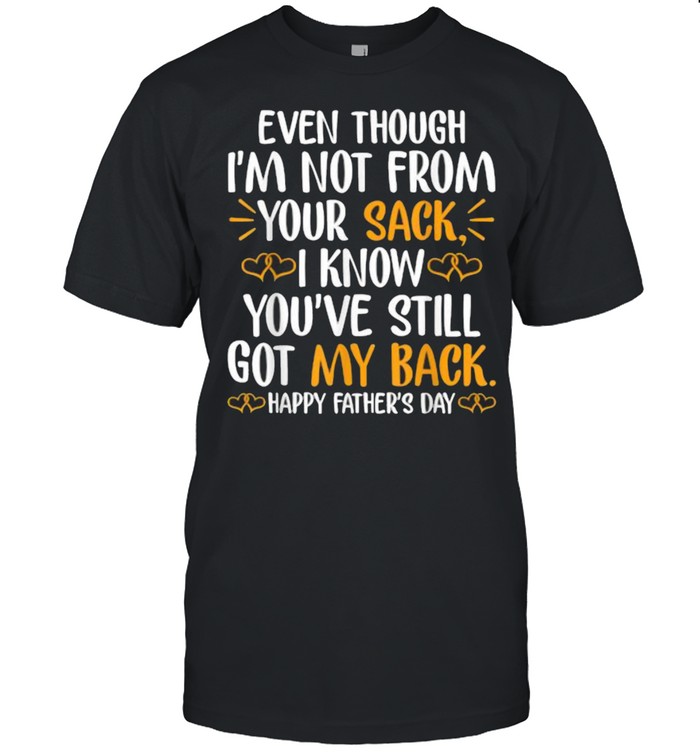 Even Though I’m Not From Your Sack I Know You’ve Still Got My Back Happy Father’s day T-Shirt