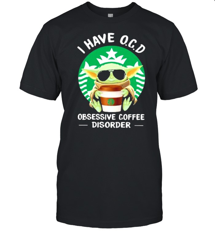 I have OCD obsessive coffee disorder yoda shirt