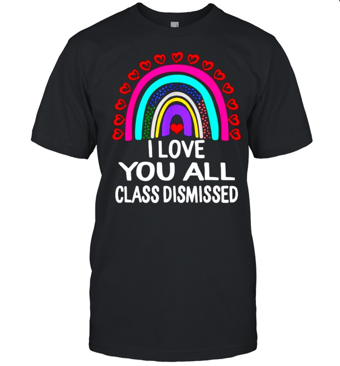 I Love You All Class Dismissed Last Day Of School Teacher Rainbow T-Shirt