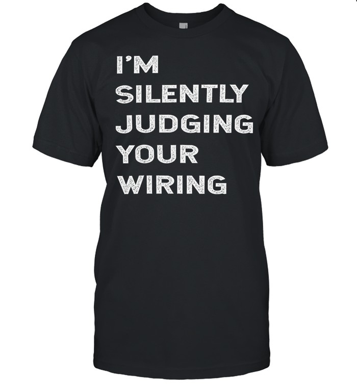 Im Silently Judging Your Wiring shirt