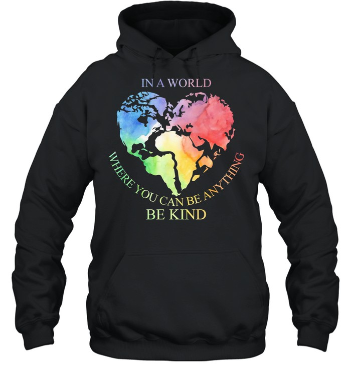 In A World Where You Can Be Anything Be Kind shirt Unisex Hoodie